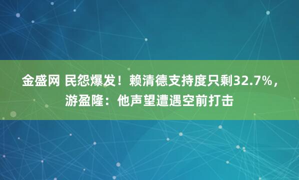 金盛网 民怨爆发！赖清德支持度只剩32.7%，游盈隆：他声望遭遇空前打击