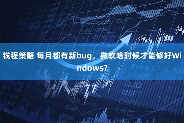 钱程策略 每月都有新bug，微软啥时候才能修好Windows？