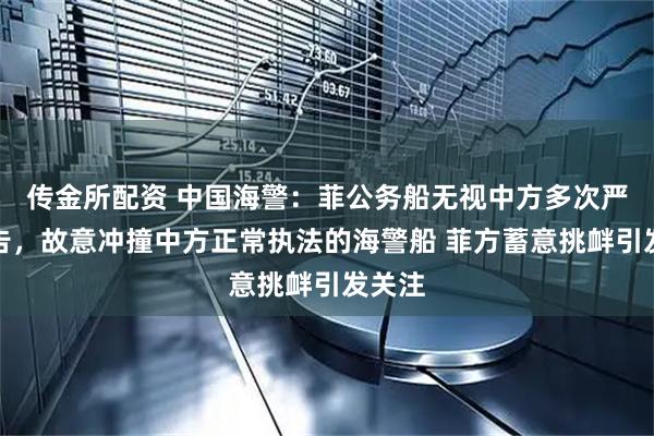 传金所配资 中国海警：菲公务船无视中方多次严正警告，故意冲撞中方正常执法的海警船 菲方蓄意挑衅引发关注