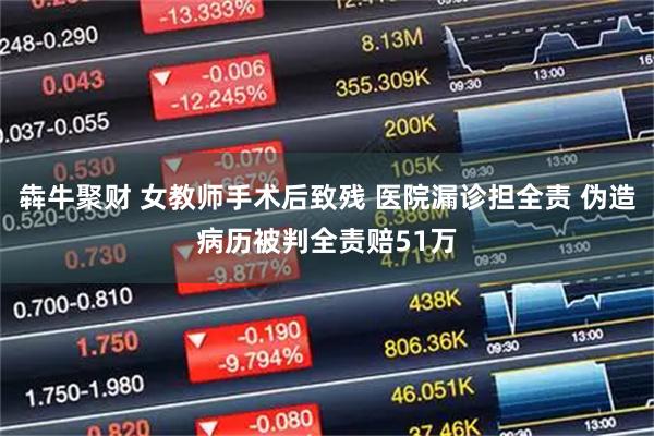 犇牛聚财 女教师手术后致残 医院漏诊担全责 伪造病历被判全责赔51万