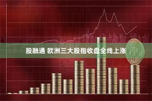 股融通 欧洲三大股指收盘全线上涨