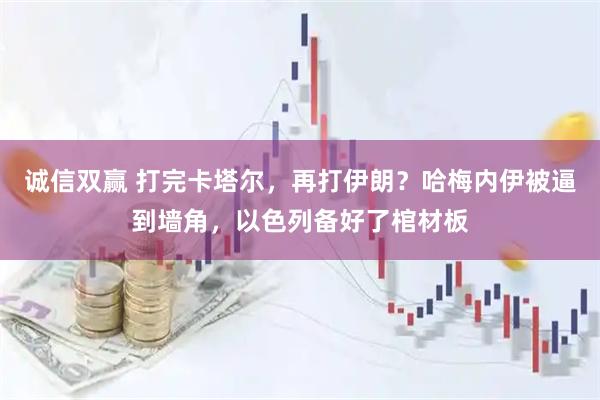 诚信双赢 打完卡塔尔，再打伊朗？哈梅内伊被逼到墙角，以色列备好了棺材板