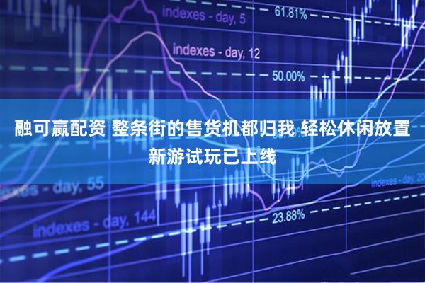 融可赢配资 整条街的售货机都归我 轻松休闲放置新游试玩已上线