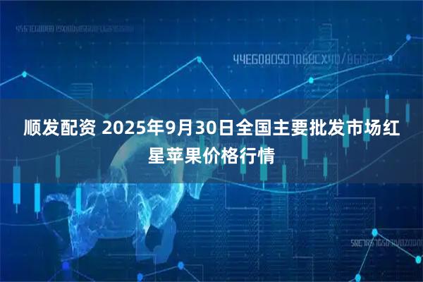 顺发配资 2025年9月30日全国主要批发市场红星苹果价格行情