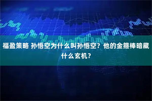 福盈策略 孙悟空为什么叫孙悟空？他的金箍棒暗藏什么玄机？