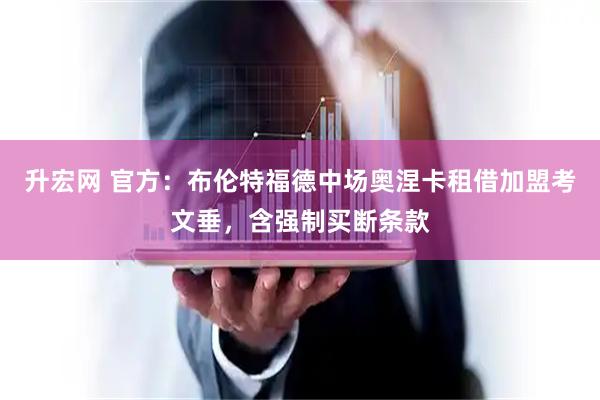 升宏网 官方：布伦特福德中场奥涅卡租借加盟考文垂，含强制买断条款