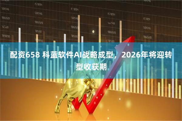 配资658 科蓝软件AI战略成型，2026年将迎转型收获期