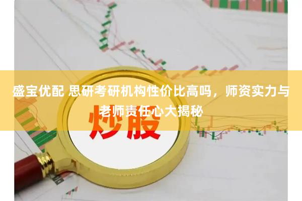 盛宝优配 思研考研机构性价比高吗，师资实力与老师责任心大揭秘