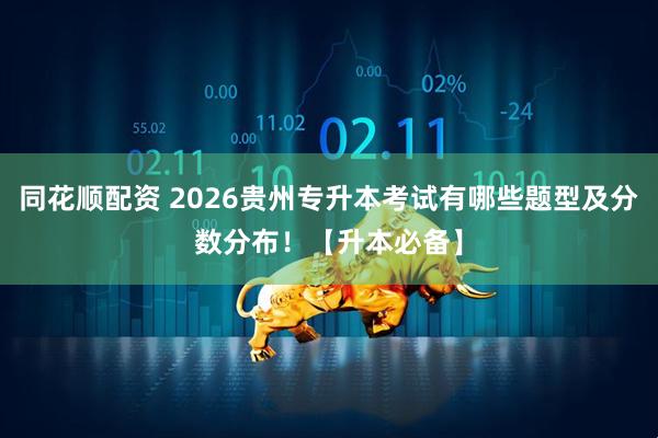 同花顺配资 2026贵州专升本考试有哪些题型及分数分布！【升本必备】