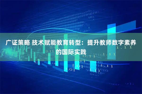 广证策略 技术赋能教育转型：提升教师数字素养的国际实践