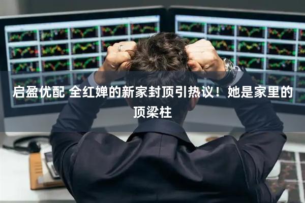 启盈优配 全红婵的新家封顶引热议！她是家里的顶梁柱