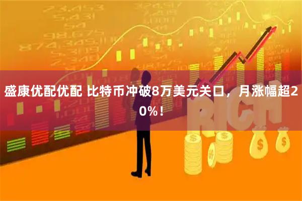 盛康优配优配 比特币冲破8万美元关口，月涨幅超20%！