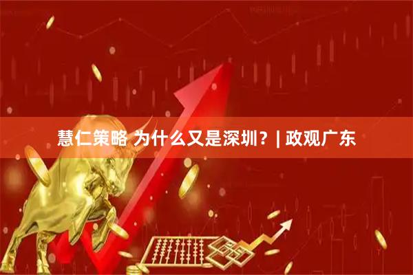 慧仁策略 为什么又是深圳？| 政观广东